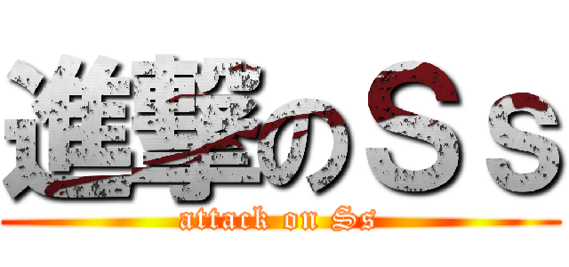 進撃のＳｓ (attack on Ss)