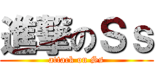 進撃のＳｓ (attack on Ss)