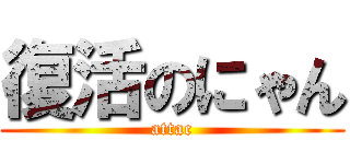 復活のにゃん (attac)