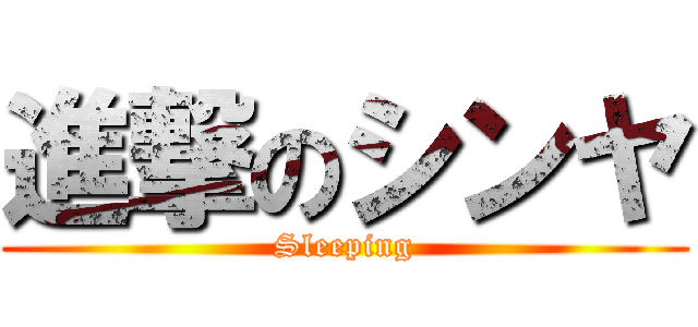 進撃のシンヤ (Sleeping)