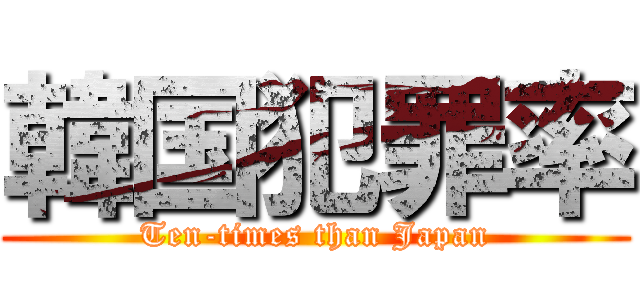 韓国犯罪率 (Ten-times than Japan)