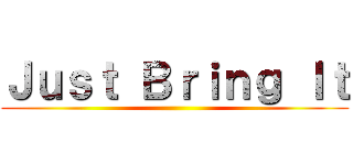 Ｊｕｓｔ Ｂｒｉｎｇ Ｉｔ ()
