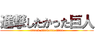 進撃したかった巨人 (attack sitakatta titan)