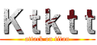 Ｋｔｋｔｔ (attack on titan)