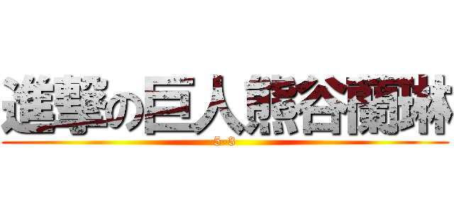 進撃の巨人熊谷蘭琳 (5-3)