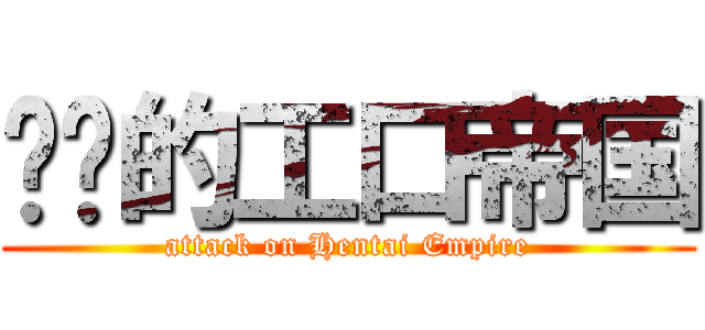 进击的工口帝国 (attack on Hentai Empire)