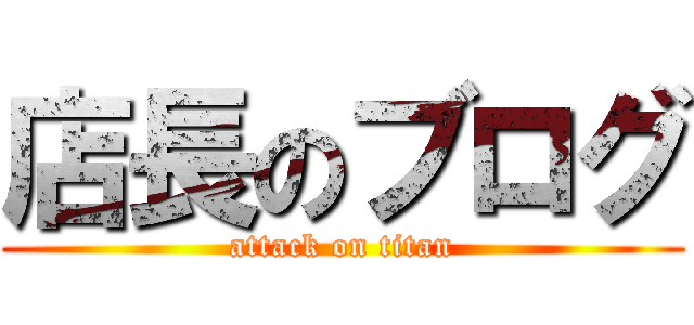店長のブログ (attack on titan)