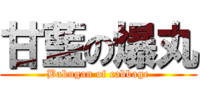甘藍の爆丸 (Bakugan of cabbage)