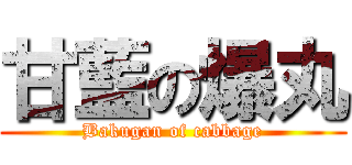甘藍の爆丸 (Bakugan of cabbage)
