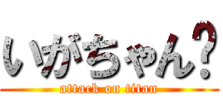 いがちゃん⬆ (attack on titan)