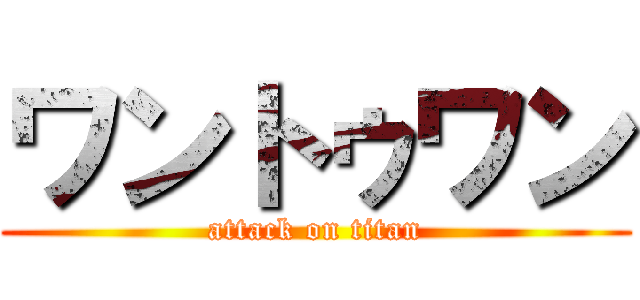 ワントゥワン (attack on titan)