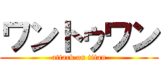 ワントゥワン (attack on titan)