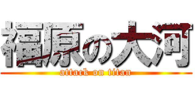福原の大河 (attack on titan)