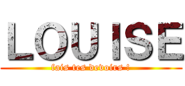 ＬＯＵＩＳＥ (fais tes devoirs !)