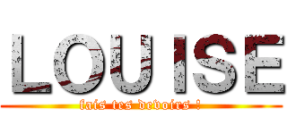 ＬＯＵＩＳＥ (fais tes devoirs !)