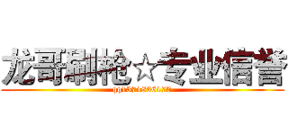 龙哥刷枪☆专业信誉 (qq1371836170)