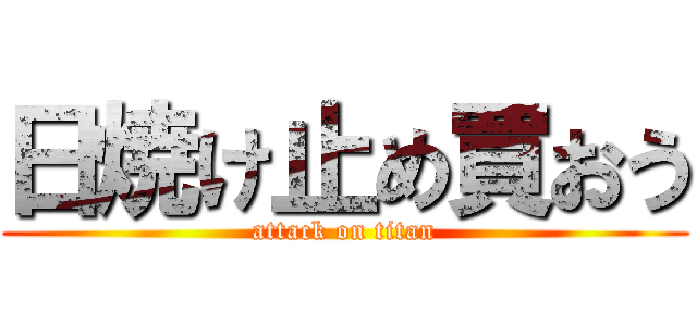 日焼け止め買おう (attack on titan)