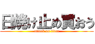 日焼け止め買おう (attack on titan)