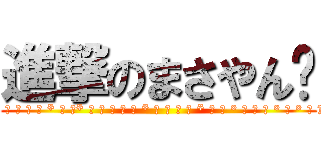 進撃のまさやん✩ (* ○ ○ ｡ ● * ○ ｡* ○ ○ ○ ｡ ● * ○ ○ ｡ ● * ○ 。 ° 。 ○ 。 ° ﾟ ° 。 ○)