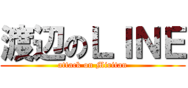 渡辺のＬＩＮＥ (attack on Miritan)