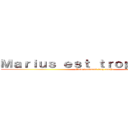Ｍａｒｉｕｓ ｅｓｔ ｔｒｏｐ ｍｏｃｈｅ (Mais vraiment trop moche)