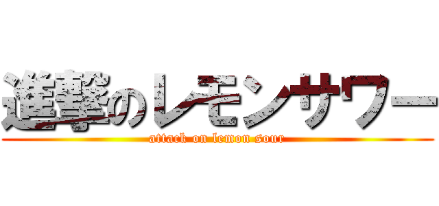 進撃のレモンサワー (attack on lemon sour)