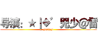 导演：★｜◆゛兇少＠雷 (gdjdhjgd)