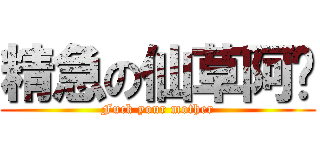 精急の仙草阿嬤 (Fuck your mother)