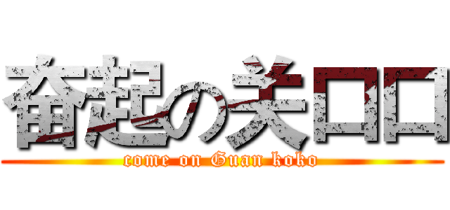奋起の关口口 (come on Guan koko)