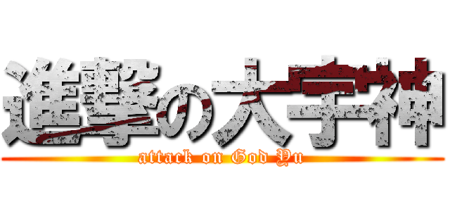進撃の大宇神 (attack on God Yu)