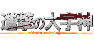 進撃の大宇神 (attack on God Yu)