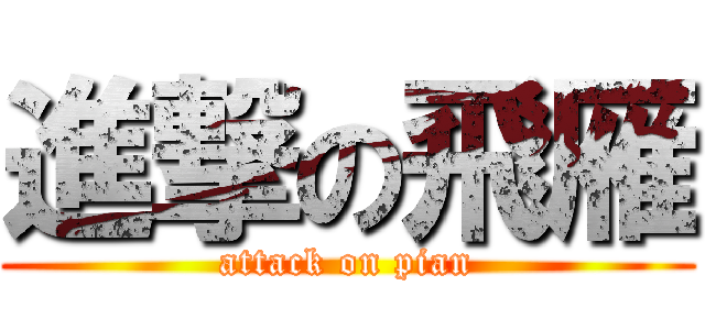 進撃の飛雁 (attack on pian)