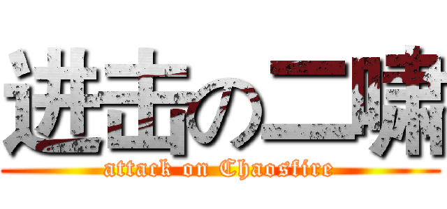 进击の二啸 (attack on Chaosfire)
