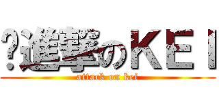㍿進撃のＫＥＩ (attack on kei)