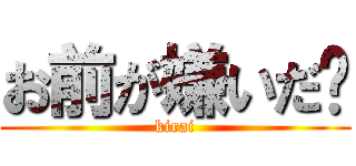 お前が嫌いだ‼ (kirai)