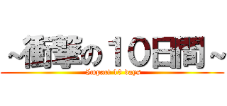 ～衝撃の１０日間～ ( Impact 10 days)