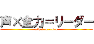 声×全力＝リーダー (attack on reader)