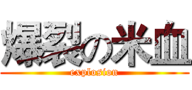 爆裂の米血 (explosion)