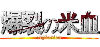 爆裂の米血 (explosion)