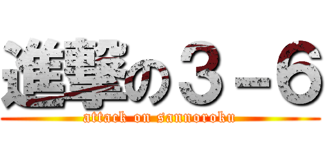 進撃の３－６ (attack on sannoroku)