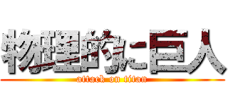 物理的に巨人 (attack on titan)