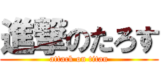 進撃のたろす (attack on titan)