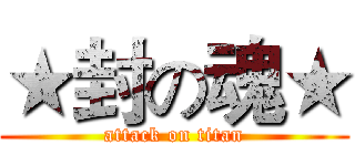 ★封の魂★ (attack on titan)
