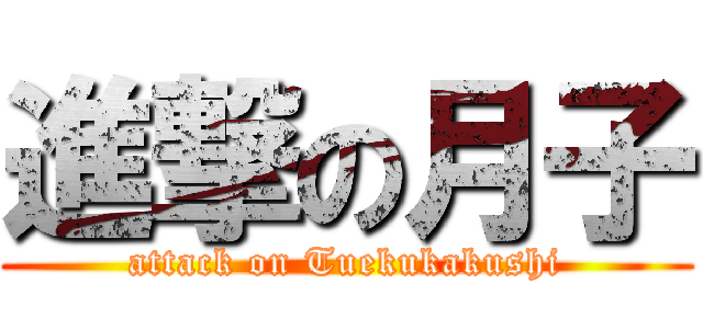 進撃の月子 (attack on Tuekukakushi)