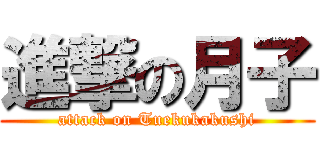 進撃の月子 (attack on Tuekukakushi)