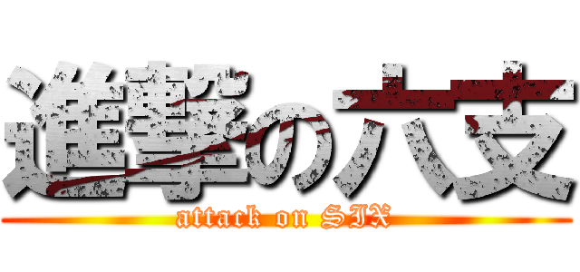 進撃の六支 (attack on SIX)