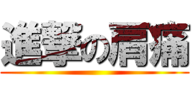 進撃の肩痛 ()