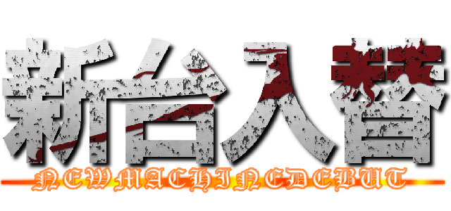 新台入替 (NEWMACHINEDEBUT)