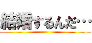 結婚するんだ… ()