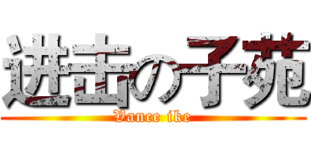 进击の子苑 (Vance ike)